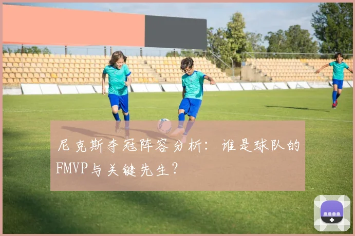 尼克斯夺冠阵容分析：谁是球队的FMVP与关键先生？