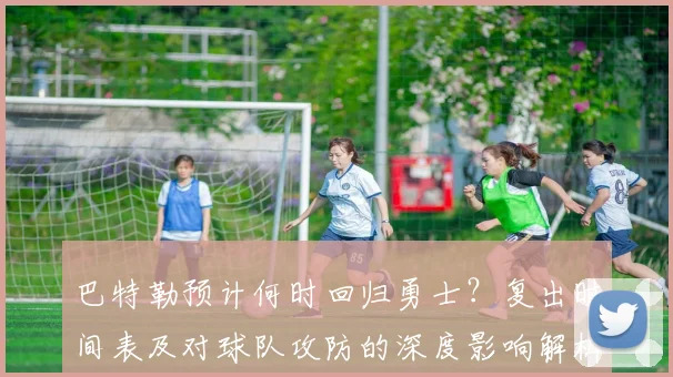 巴特勒预计何时回归勇士？复出时间表及对球队攻防的深度影响解析
