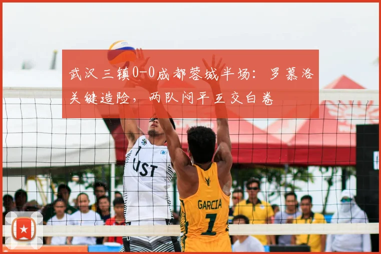 武汉三镇0-0成都蓉城半场：罗慕洛关键造险，两队闷平互交白卷