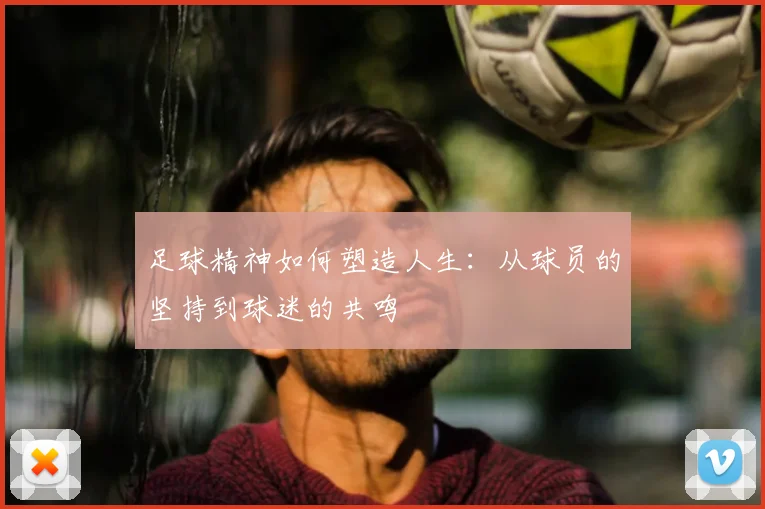 足球精神如何塑造人生：从球员的坚持到球迷的共鸣